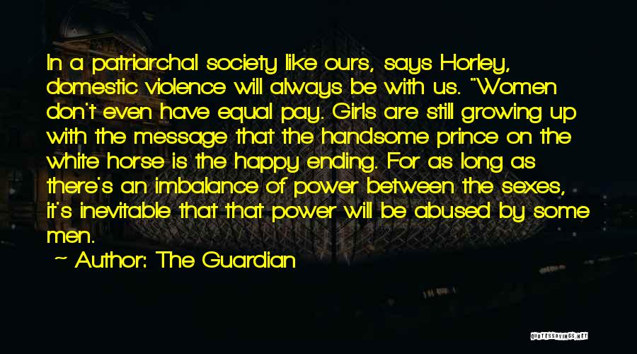 The Guardian Quotes: In A Patriarchal Society Like Ours, Says Horley, Domestic Violence Will Always Be With Us. Women Don't Even Have Equal