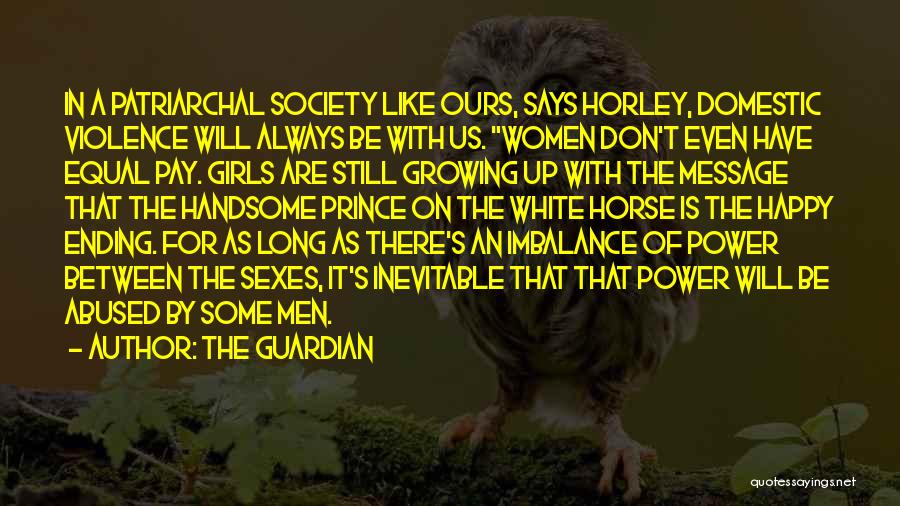 The Guardian Quotes: In A Patriarchal Society Like Ours, Says Horley, Domestic Violence Will Always Be With Us. Women Don't Even Have Equal
