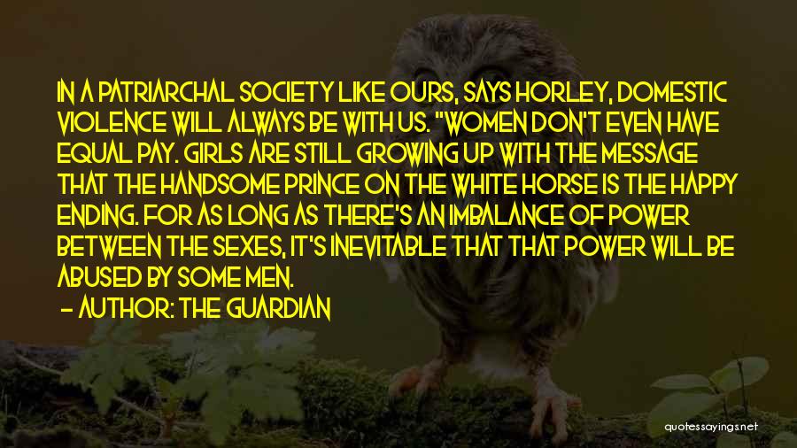 The Guardian Quotes: In A Patriarchal Society Like Ours, Says Horley, Domestic Violence Will Always Be With Us. Women Don't Even Have Equal