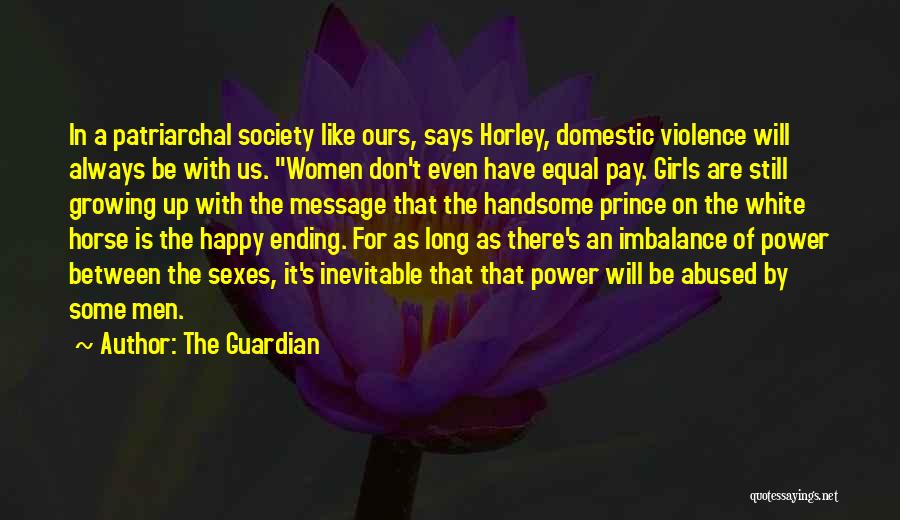 The Guardian Quotes: In A Patriarchal Society Like Ours, Says Horley, Domestic Violence Will Always Be With Us. Women Don't Even Have Equal