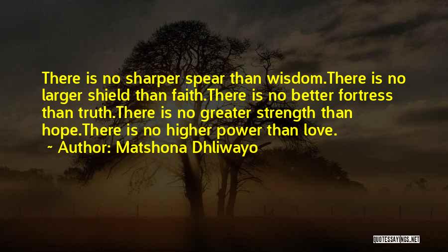 Matshona Dhliwayo Quotes: There Is No Sharper Spear Than Wisdom.there Is No Larger Shield Than Faith.there Is No Better Fortress Than Truth.there Is