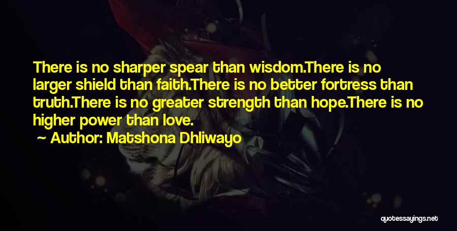 Matshona Dhliwayo Quotes: There Is No Sharper Spear Than Wisdom.there Is No Larger Shield Than Faith.there Is No Better Fortress Than Truth.there Is