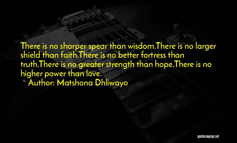 Matshona Dhliwayo Quotes: There Is No Sharper Spear Than Wisdom.there Is No Larger Shield Than Faith.there Is No Better Fortress Than Truth.there Is