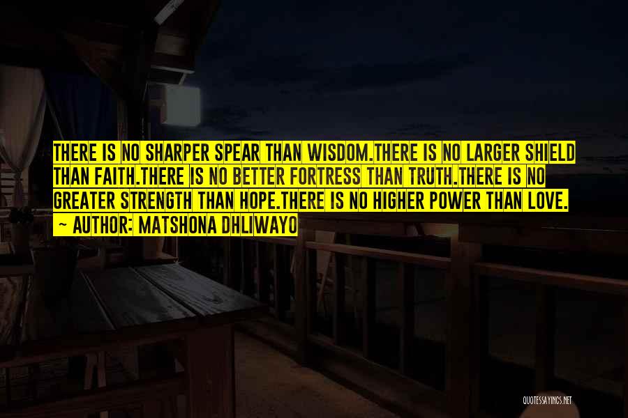 Matshona Dhliwayo Quotes: There Is No Sharper Spear Than Wisdom.there Is No Larger Shield Than Faith.there Is No Better Fortress Than Truth.there Is