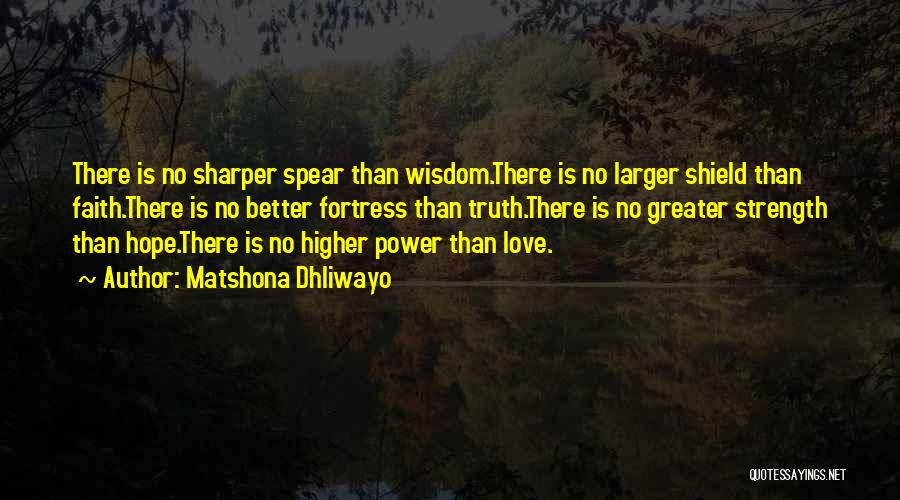 Matshona Dhliwayo Quotes: There Is No Sharper Spear Than Wisdom.there Is No Larger Shield Than Faith.there Is No Better Fortress Than Truth.there Is