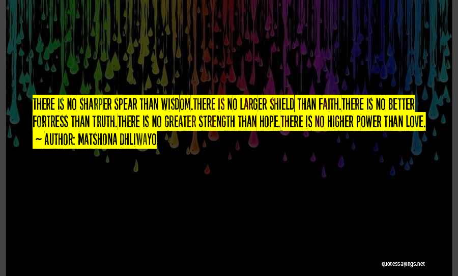 Matshona Dhliwayo Quotes: There Is No Sharper Spear Than Wisdom.there Is No Larger Shield Than Faith.there Is No Better Fortress Than Truth.there Is