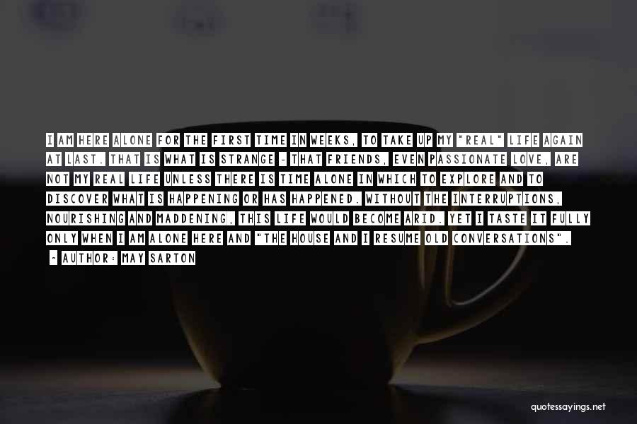 May Sarton Quotes: I Am Here Alone For The First Time In Weeks, To Take Up My Real Life Again At Last. That