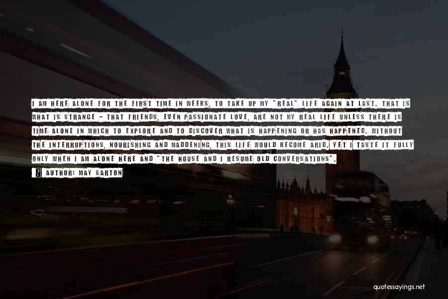 May Sarton Quotes: I Am Here Alone For The First Time In Weeks, To Take Up My Real Life Again At Last. That