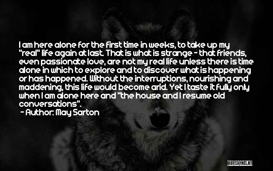 May Sarton Quotes: I Am Here Alone For The First Time In Weeks, To Take Up My Real Life Again At Last. That