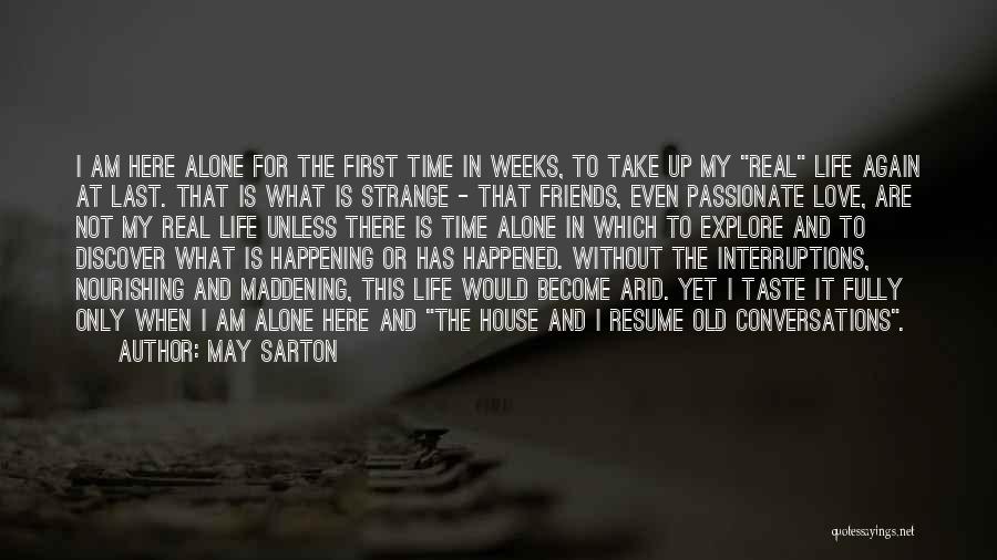 May Sarton Quotes: I Am Here Alone For The First Time In Weeks, To Take Up My Real Life Again At Last. That