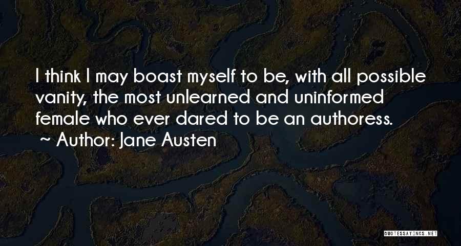 Jane Austen Quotes: I Think I May Boast Myself To Be, With All Possible Vanity, The Most Unlearned And Uninformed Female Who Ever