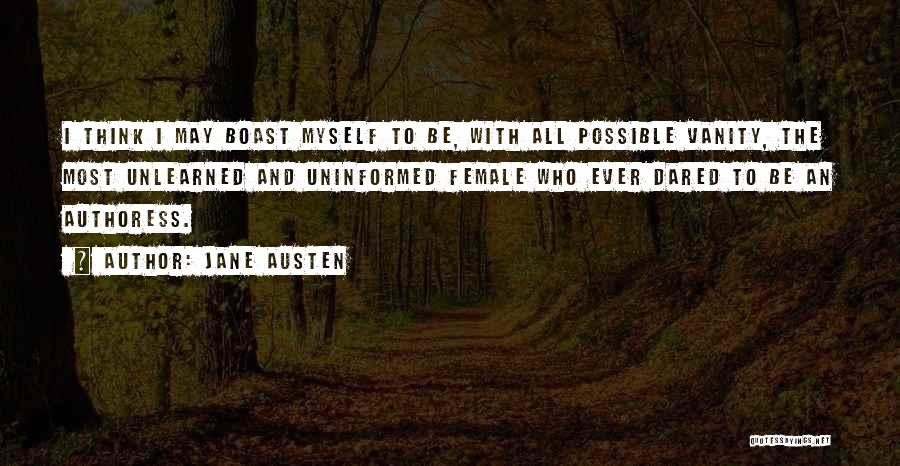 Jane Austen Quotes: I Think I May Boast Myself To Be, With All Possible Vanity, The Most Unlearned And Uninformed Female Who Ever