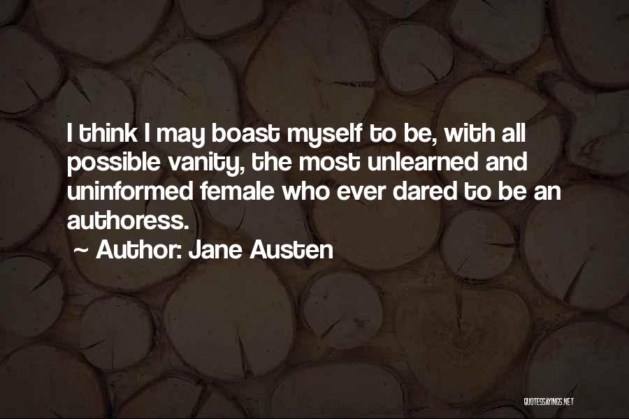 Jane Austen Quotes: I Think I May Boast Myself To Be, With All Possible Vanity, The Most Unlearned And Uninformed Female Who Ever