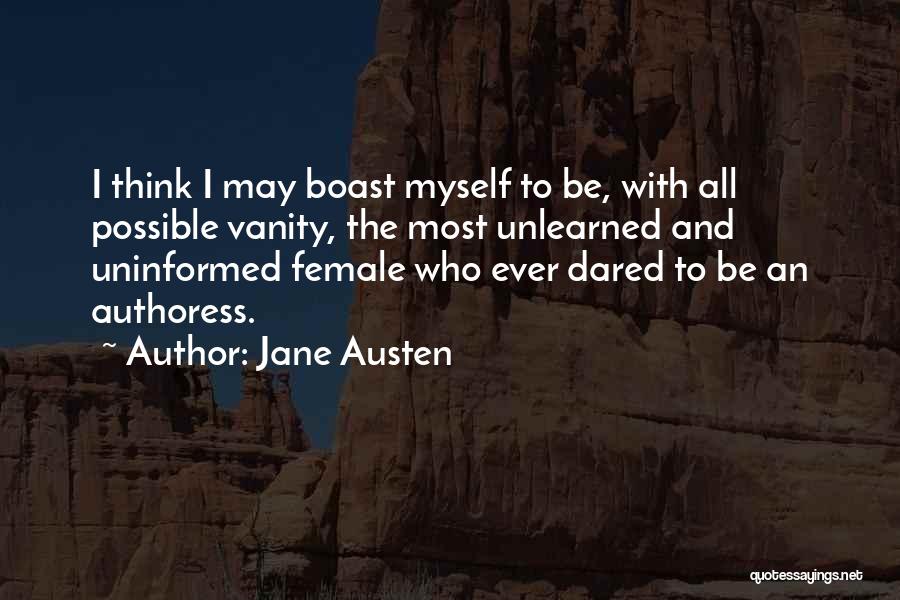 Jane Austen Quotes: I Think I May Boast Myself To Be, With All Possible Vanity, The Most Unlearned And Uninformed Female Who Ever