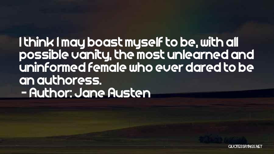 Jane Austen Quotes: I Think I May Boast Myself To Be, With All Possible Vanity, The Most Unlearned And Uninformed Female Who Ever