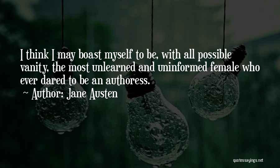 Jane Austen Quotes: I Think I May Boast Myself To Be, With All Possible Vanity, The Most Unlearned And Uninformed Female Who Ever