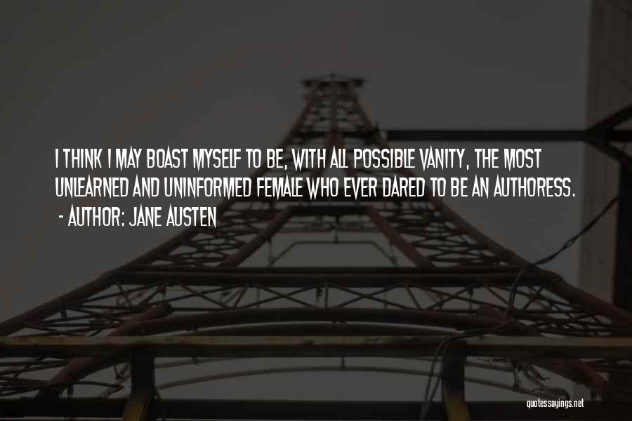 Jane Austen Quotes: I Think I May Boast Myself To Be, With All Possible Vanity, The Most Unlearned And Uninformed Female Who Ever