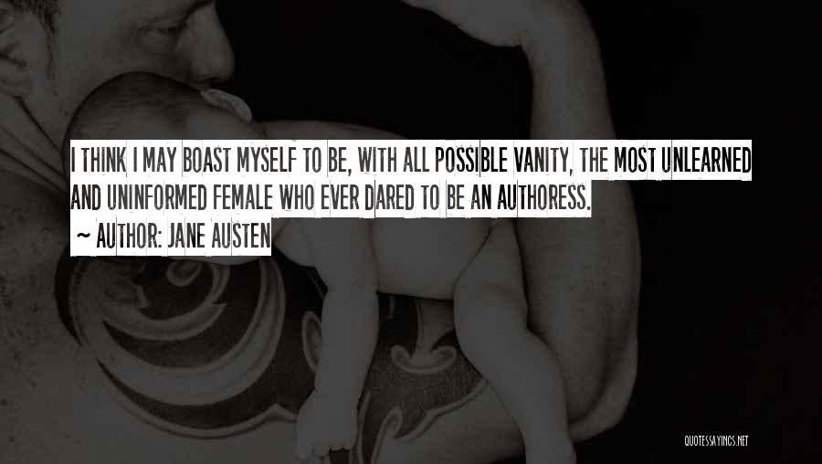 Jane Austen Quotes: I Think I May Boast Myself To Be, With All Possible Vanity, The Most Unlearned And Uninformed Female Who Ever