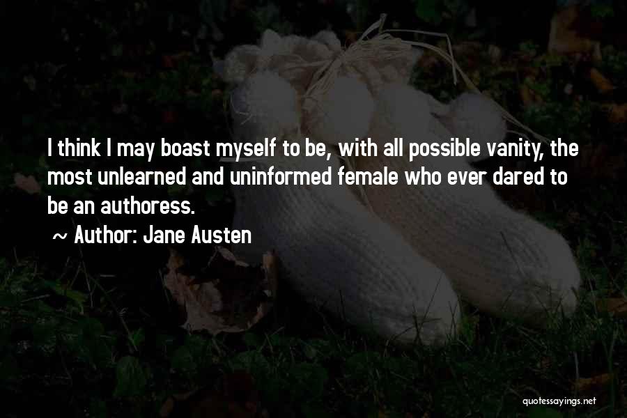 Jane Austen Quotes: I Think I May Boast Myself To Be, With All Possible Vanity, The Most Unlearned And Uninformed Female Who Ever