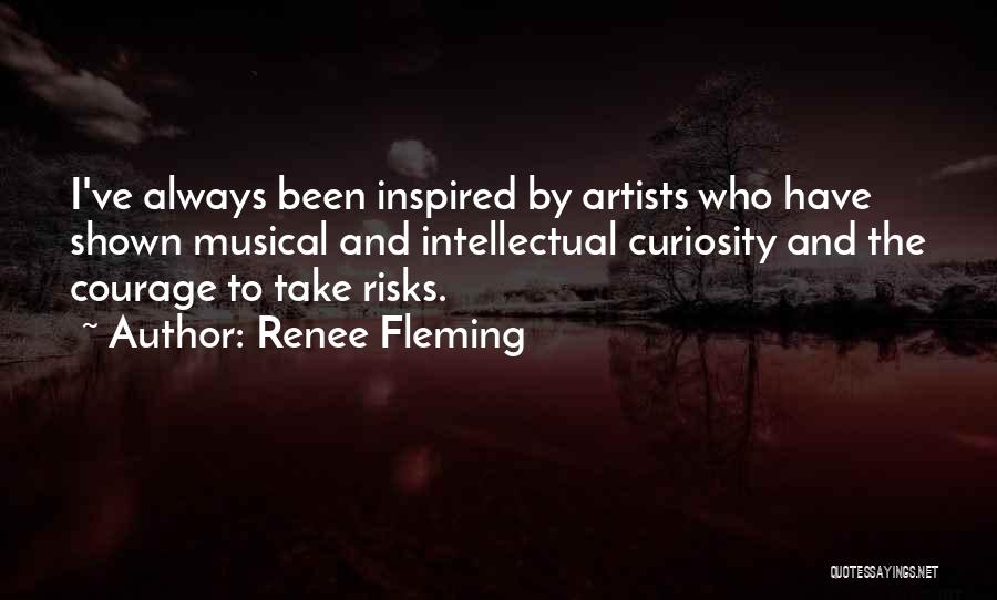 Renee Fleming Quotes: I've Always Been Inspired By Artists Who Have Shown Musical And Intellectual Curiosity And The Courage To Take Risks.