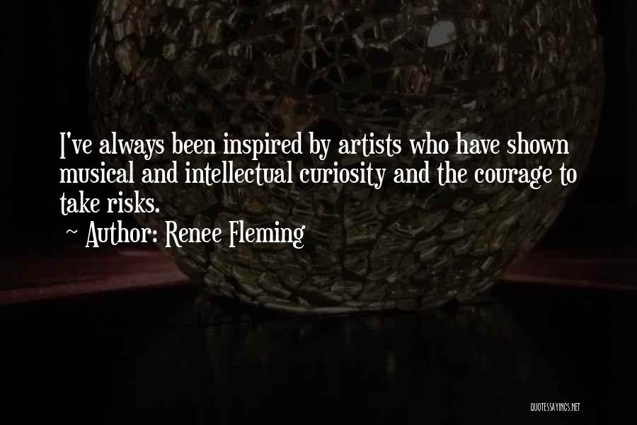 Renee Fleming Quotes: I've Always Been Inspired By Artists Who Have Shown Musical And Intellectual Curiosity And The Courage To Take Risks.