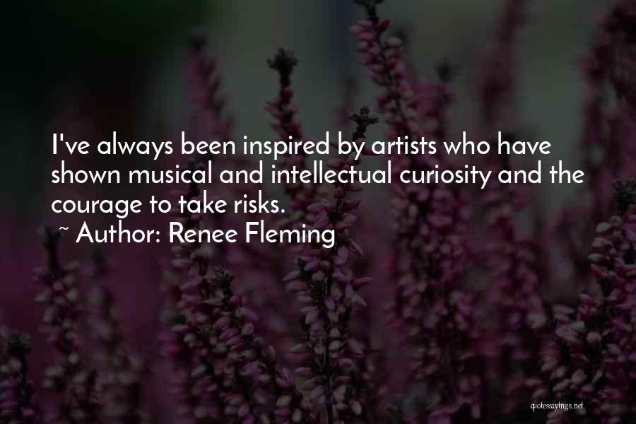 Renee Fleming Quotes: I've Always Been Inspired By Artists Who Have Shown Musical And Intellectual Curiosity And The Courage To Take Risks.