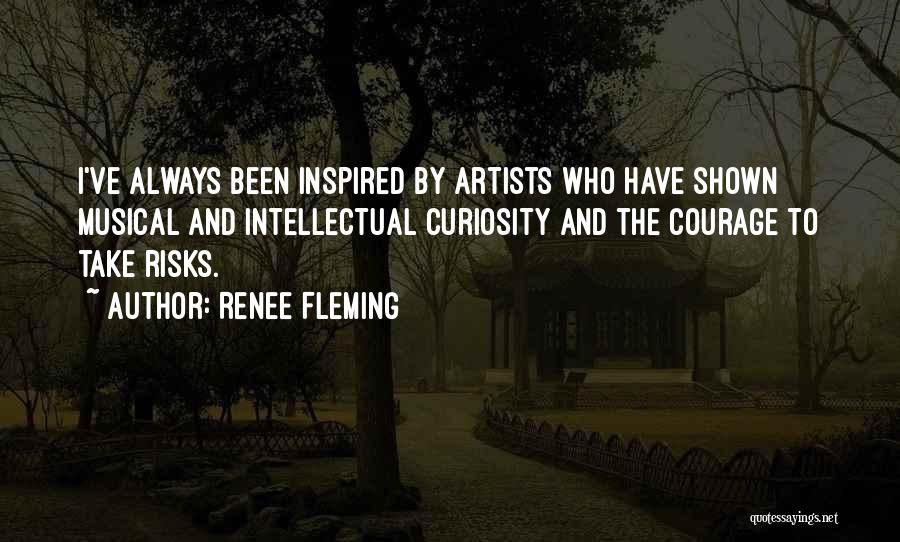 Renee Fleming Quotes: I've Always Been Inspired By Artists Who Have Shown Musical And Intellectual Curiosity And The Courage To Take Risks.