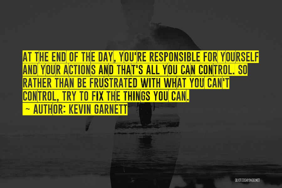 Kevin Garnett Quotes: At The End Of The Day, You're Responsible For Yourself And Your Actions And That's All You Can Control. So