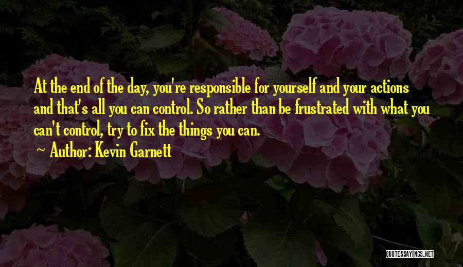 Kevin Garnett Quotes: At The End Of The Day, You're Responsible For Yourself And Your Actions And That's All You Can Control. So
