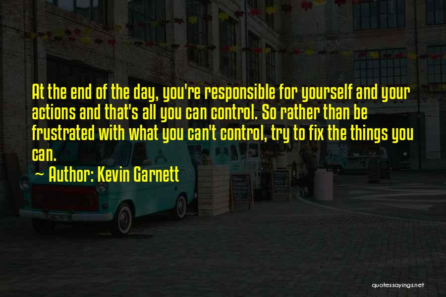 Kevin Garnett Quotes: At The End Of The Day, You're Responsible For Yourself And Your Actions And That's All You Can Control. So