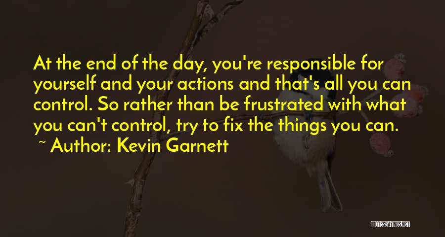 Kevin Garnett Quotes: At The End Of The Day, You're Responsible For Yourself And Your Actions And That's All You Can Control. So