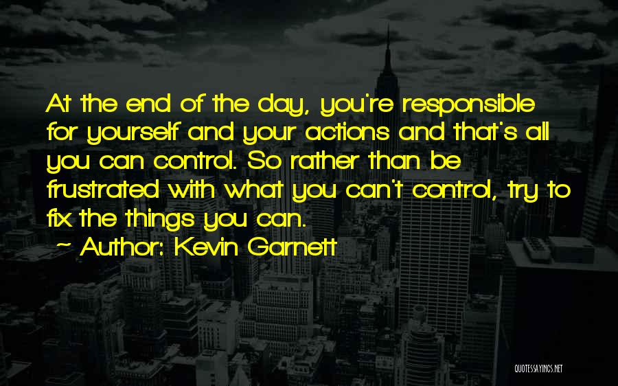 Kevin Garnett Quotes: At The End Of The Day, You're Responsible For Yourself And Your Actions And That's All You Can Control. So