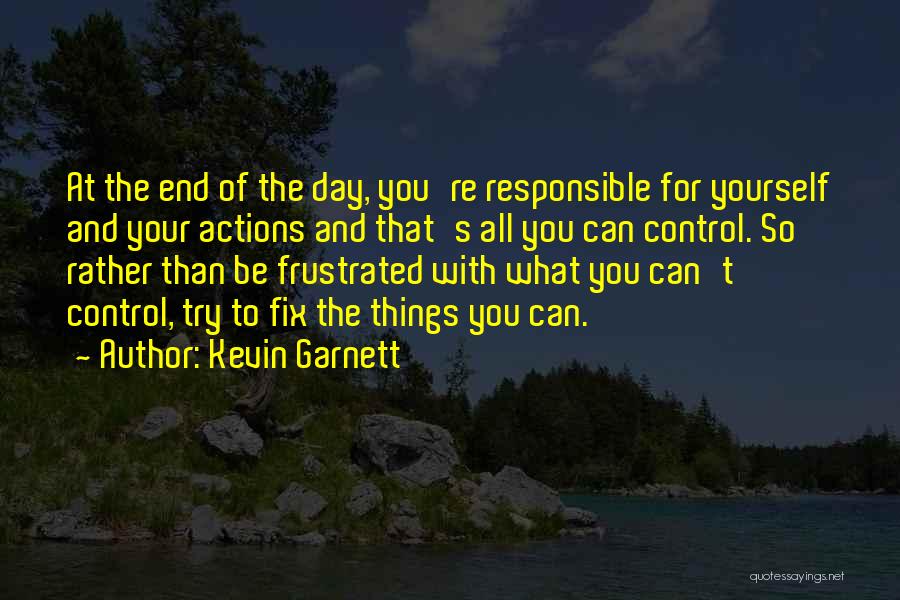 Kevin Garnett Quotes: At The End Of The Day, You're Responsible For Yourself And Your Actions And That's All You Can Control. So