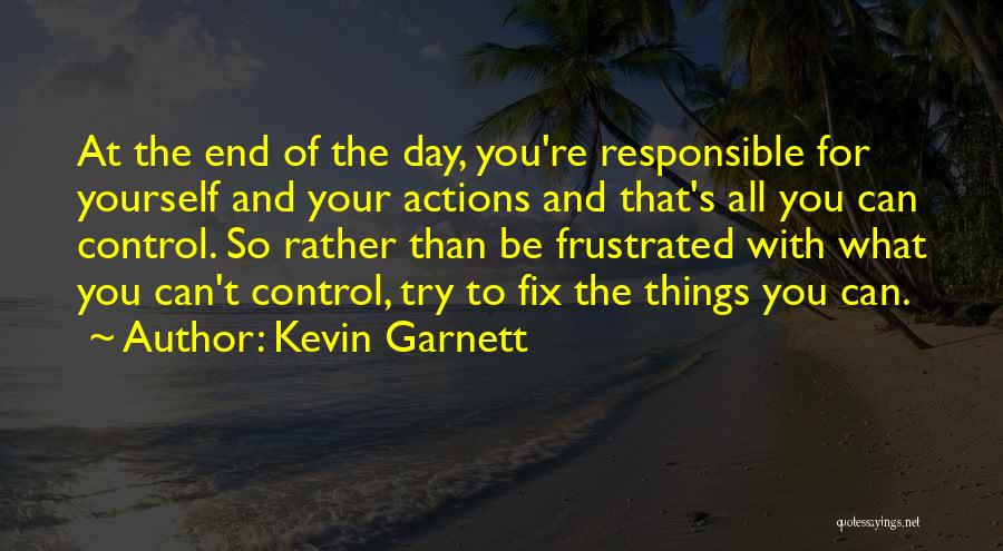 Kevin Garnett Quotes: At The End Of The Day, You're Responsible For Yourself And Your Actions And That's All You Can Control. So