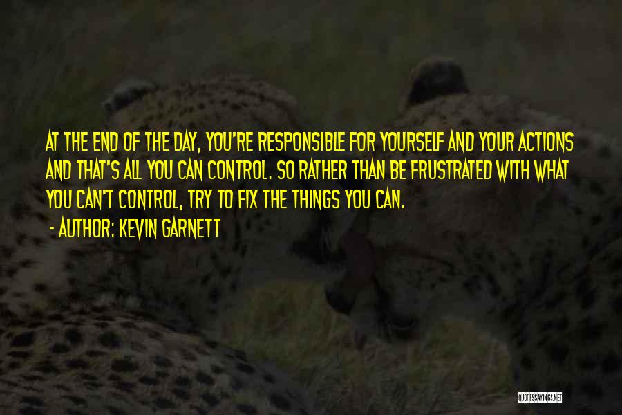 Kevin Garnett Quotes: At The End Of The Day, You're Responsible For Yourself And Your Actions And That's All You Can Control. So