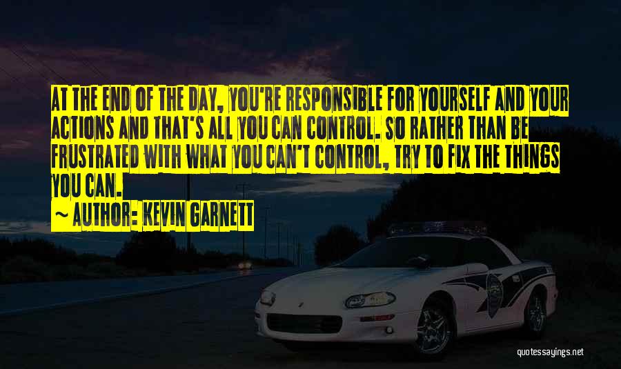 Kevin Garnett Quotes: At The End Of The Day, You're Responsible For Yourself And Your Actions And That's All You Can Control. So