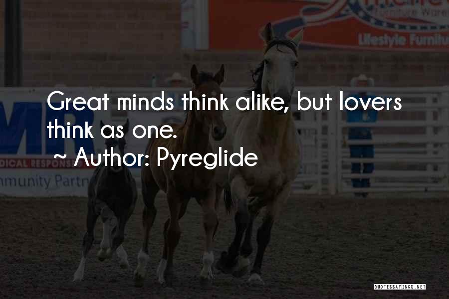 Pyreglide Quotes: Great Minds Think Alike, But Lovers Think As One.