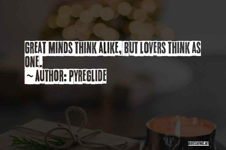 Pyreglide Quotes: Great Minds Think Alike, But Lovers Think As One.