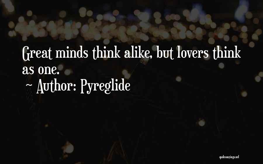 Pyreglide Quotes: Great Minds Think Alike, But Lovers Think As One.