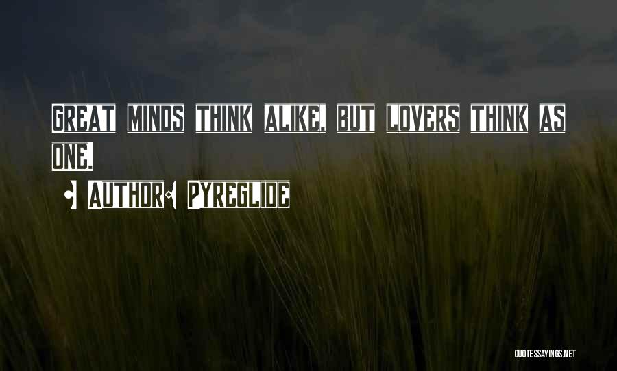 Pyreglide Quotes: Great Minds Think Alike, But Lovers Think As One.