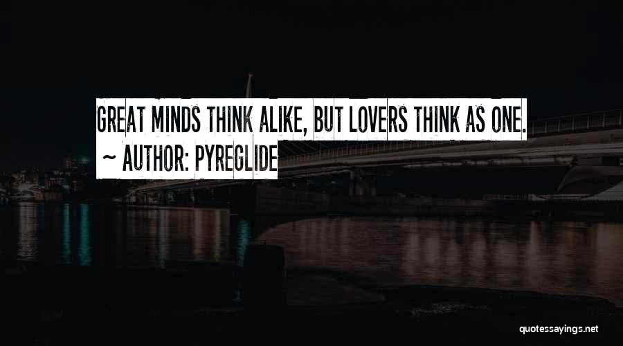 Pyreglide Quotes: Great Minds Think Alike, But Lovers Think As One.