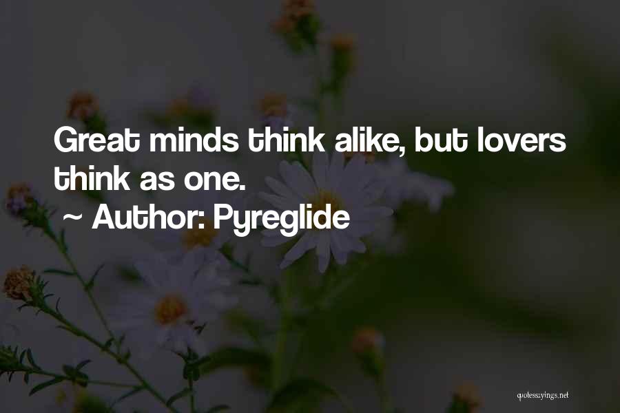 Pyreglide Quotes: Great Minds Think Alike, But Lovers Think As One.