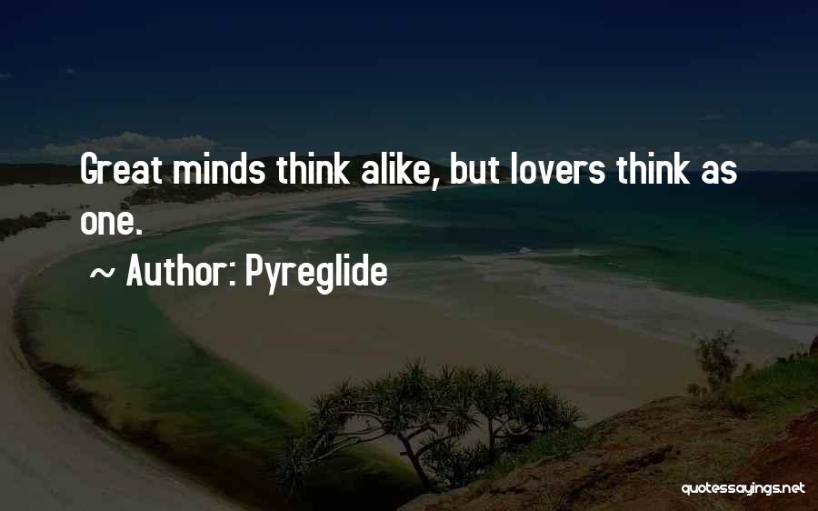 Pyreglide Quotes: Great Minds Think Alike, But Lovers Think As One.