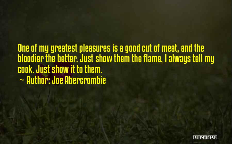 Joe Abercrombie Quotes: One Of My Greatest Pleasures Is A Good Cut Of Meat, And The Bloodier The Better. Just Show Them The