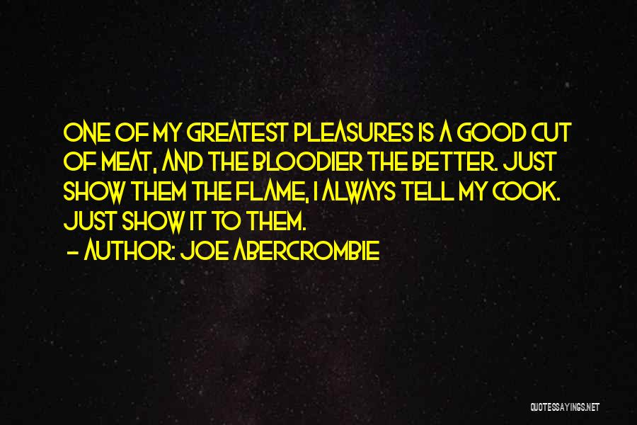 Joe Abercrombie Quotes: One Of My Greatest Pleasures Is A Good Cut Of Meat, And The Bloodier The Better. Just Show Them The
