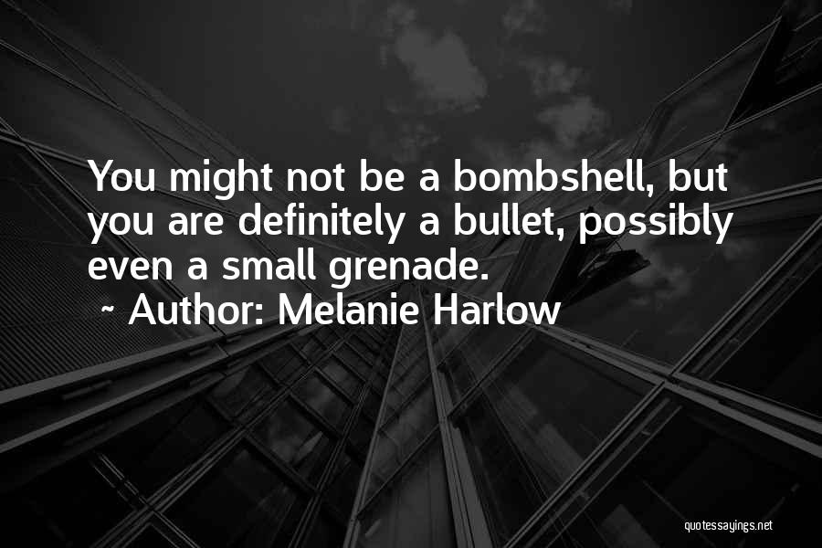 Melanie Harlow Quotes: You Might Not Be A Bombshell, But You Are Definitely A Bullet, Possibly Even A Small Grenade.