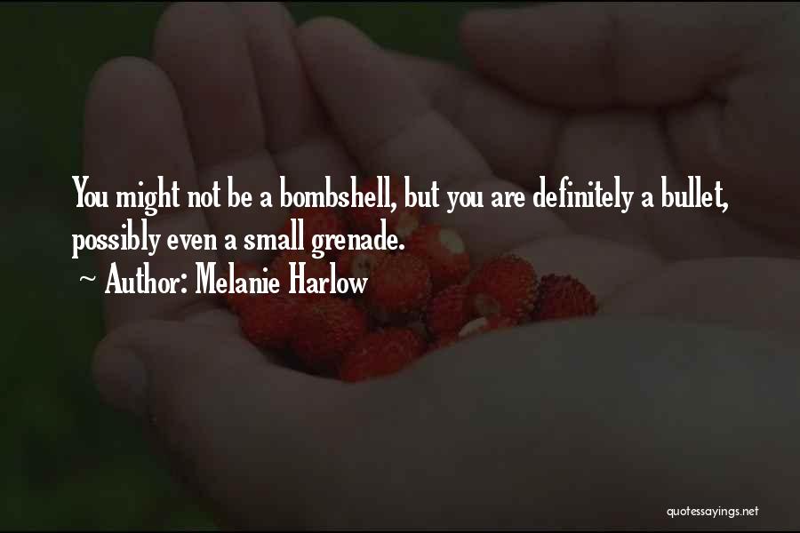 Melanie Harlow Quotes: You Might Not Be A Bombshell, But You Are Definitely A Bullet, Possibly Even A Small Grenade.