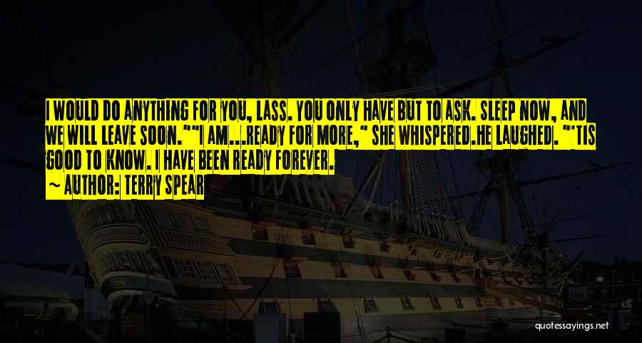 Terry Spear Quotes: I Would Do Anything For You, Lass. You Only Have But To Ask. Sleep Now, And We Will Leave Soon.i