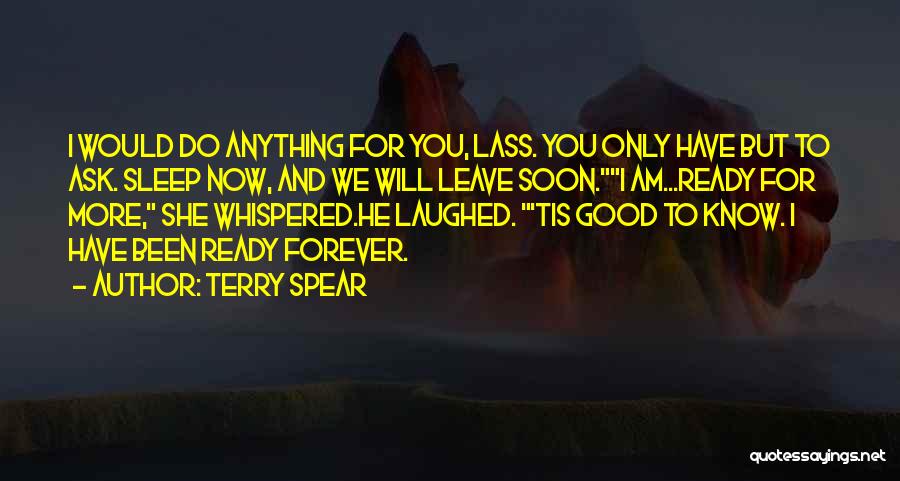 Terry Spear Quotes: I Would Do Anything For You, Lass. You Only Have But To Ask. Sleep Now, And We Will Leave Soon.i