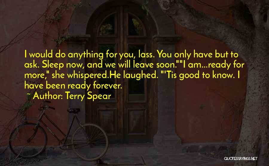 Terry Spear Quotes: I Would Do Anything For You, Lass. You Only Have But To Ask. Sleep Now, And We Will Leave Soon.i